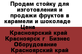 Продам стойку для изготовления и продажи фруктов в карамели и шоколаде › Цена ­ 49 000 - Красноярский край, Красноярск г. Бизнес » Оборудование   . Красноярский край,Красноярск г.